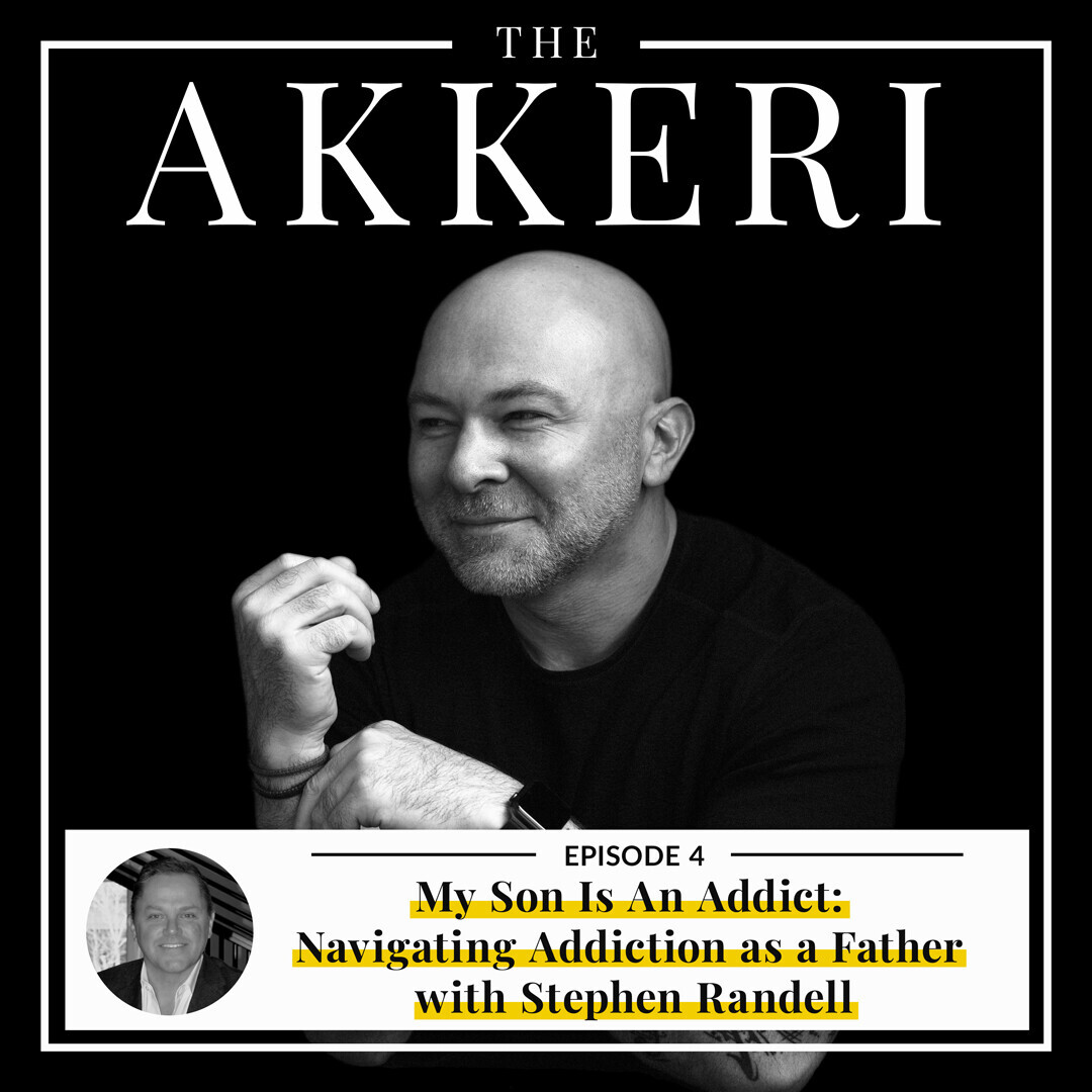 Akkeri Podcast Episode 4: My Son Is An Addict: Navigating Addiction as a Father with Stephen Randell